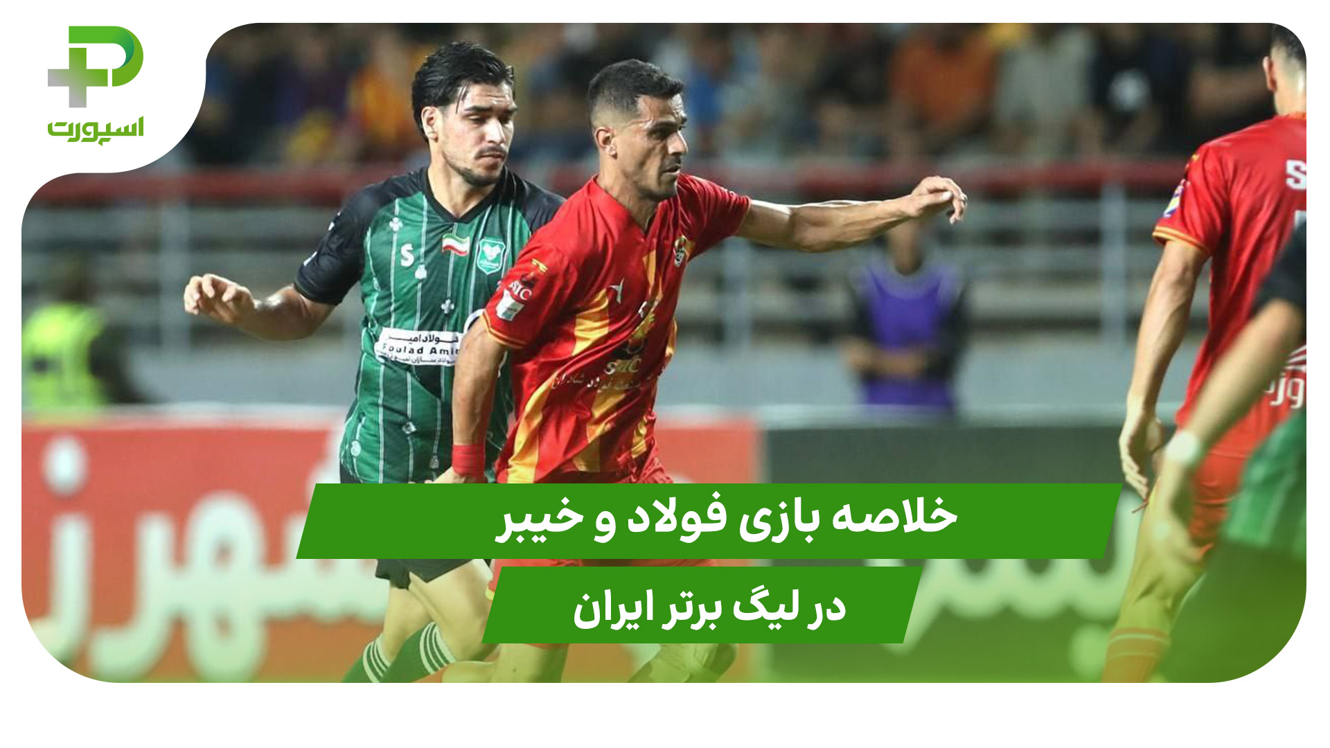 فولاد ۱ – خیبر ۰ (لیگ برتر ایران) - تصویر شاخص