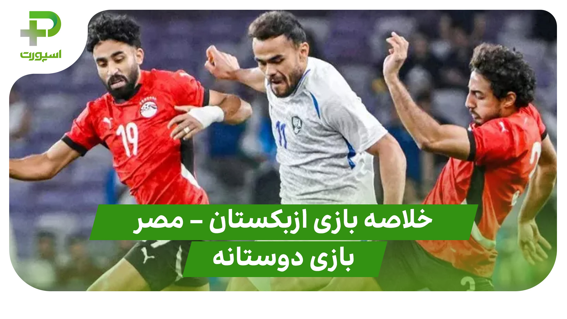 خلاصه بازی تیم ملی ازبکستان تیم ملی مصر