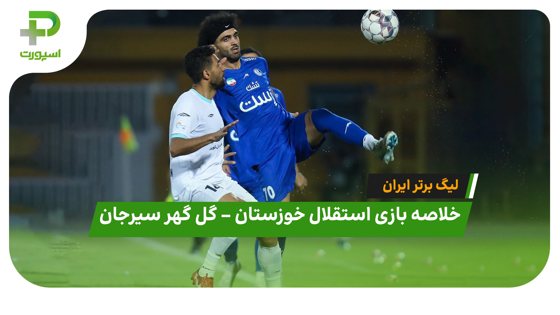 خلاصه بازی استقلال خوزستان گل گهر سیرجان