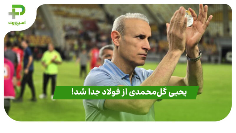 یحیی گلمحمدی از فولاد جدا شد!